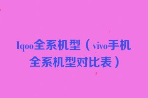 Iqoo全系机型（vivo手机全系机型对比表）