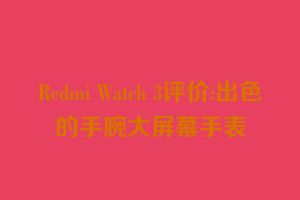 Redmi Watch 3评价:出色的手腕大屏幕手表