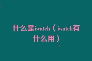 什么是iwatch（iwatch有什么用）