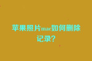 苹果照片mac如何删除记录？