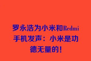 罗永浩为小米和Redmi手机发声：小米是功德无量的！