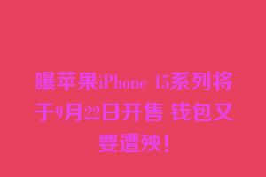 曝苹果iPhone 15系列将于9月22日开售 钱包又要遭殃！