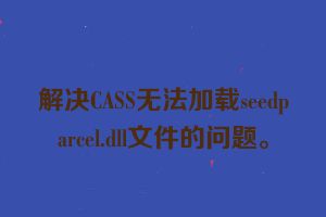 解决CASS无法加载seedparcel.dll文件的问题。