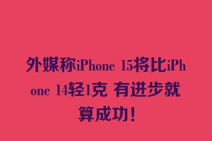 外媒称iPhone 15将比iPhone 14轻1克 有进步就算成功！