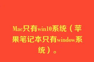 Mac只有win10系统（苹果笔记本只有window系统）。