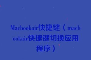 Macbookair快捷键（macbookair快捷键切换应用程序）