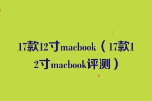 17款12寸macbook（17款12寸macbook评测）
