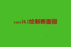 cass10.1绘制断面图