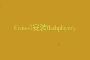 Centos7安装flashplayer。