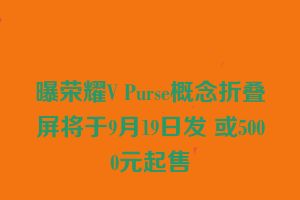 曝荣耀V Purse概念折叠屏将于9月19日发 或5000元起售