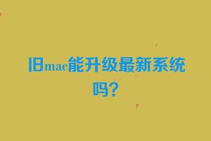 旧mac能升级最新系统吗？