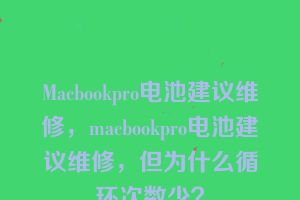 Macbookpro电池建议维修，macbookpro电池建议维修，但为什么循环次数少？