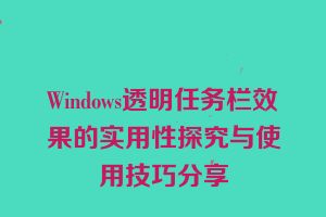 Windows透明任务栏效果的实用性探究与使用技巧分享
