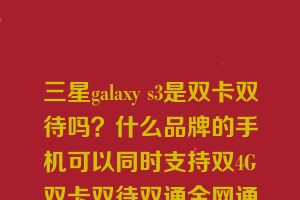 三星galaxy s3是双卡双待吗？什么品牌的手机可以同时支持双4G双卡双待双通全网通手机？