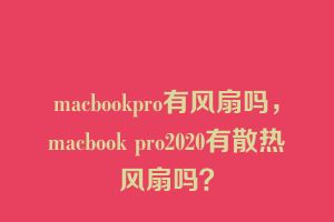 macbookpro有风扇吗，macbook pro2020有散热风扇吗？