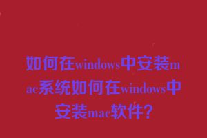 如何在windows中安装mac系统如何在windows中安装mac软件？