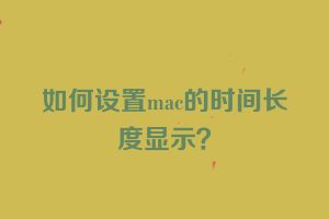 如何设置mac的时间长度显示？