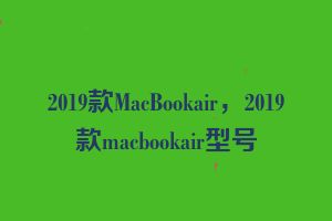 2019款MacBookair，2019款macbookair型号