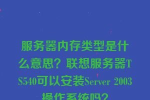 服务器内存类型是什么意思？联想服务器TS540可以安装Server 2003操作系统吗？