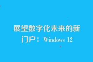 展望数字化未来的新门户：Windows 12