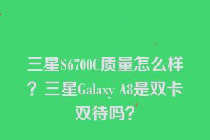 三星S6700C质量怎么样？三星Galaxy A8是双卡双待吗？