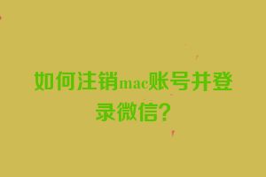 如何注销mac账号并登录微信？