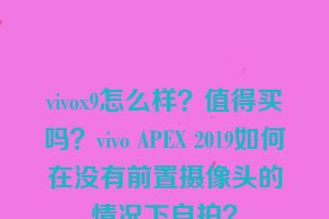 vivox9怎么样？值得买吗？vivo APEX 2019如何在没有前置摄像头的情况下自拍？