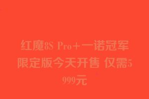 红魔8S Pro+一诺冠军限定版今天开售 仅需5999元
