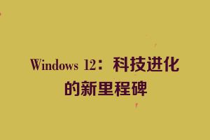 Windows 12：科技进化的新里程碑
