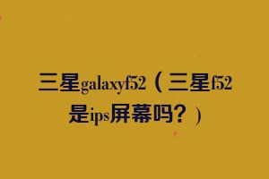 三星galaxyf52（三星f52是ips屏幕吗？)