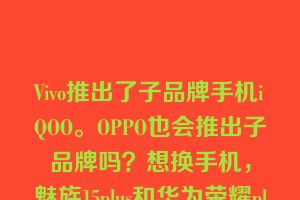 Vivo推出了子品牌手机iQOO。OPPO也会推出子品牌吗？想换手机，魅族15plus和华为荣耀play推荐哪个？