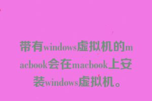 带有windows虚拟机的macbook会在macbook上安装windows虚拟机。