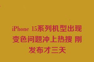 iPhone 15系列机型出现变色问题冲上热搜 刚发布才三天