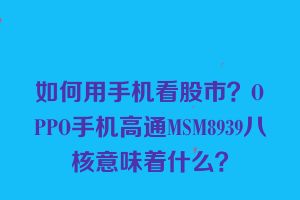 如何用手机看股市？OPPO手机高通MSM8939八核意味着什么？
