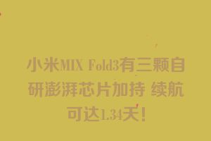 小米MIX Fold3有三颗自研澎湃芯片加持 续航可达1.34天！
