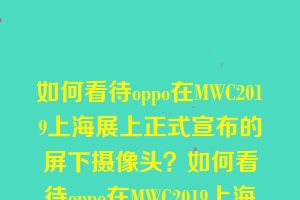 如何看待oppo在MWC2019上海展上正式宣布的屏下摄像头？如何看待oppo在MWC2019上海展上正式宣布的屏下摄像头和无网通信技术？
