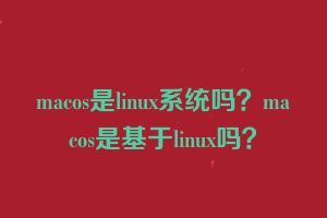 macos是linux系统吗？macos是基于linux吗？