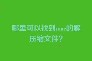 哪里可以找到mac的解压缩文件？