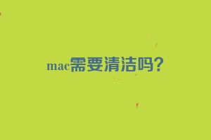 mac需要清洁吗？