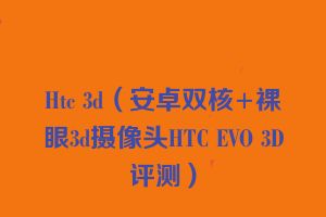 Htc 3d（安卓双核+裸眼3d摄像头HTC EVO 3D评测）