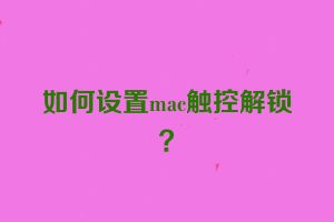 如何设置mac触控解锁？