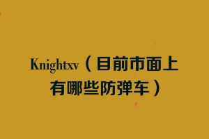 Knightxv（目前市面上有哪些防弹车）