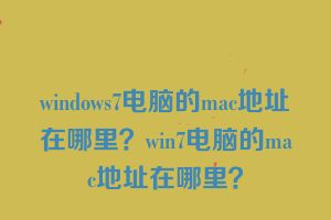 windows7电脑的mac地址在哪里？win7电脑的mac地址在哪里？