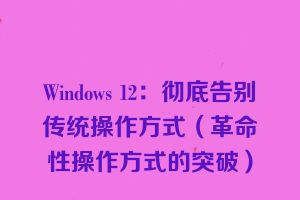 Windows 12：彻底告别传统操作方式（革命性操作方式的突破）