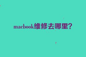 macbook维修去哪里？