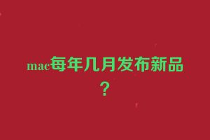 mac每年几月发布新品？