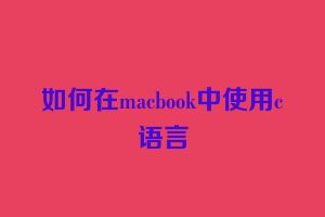 如何在macbook中使用c语言
