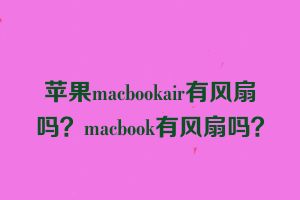 苹果macbookair有风扇吗？macbook有风扇吗？