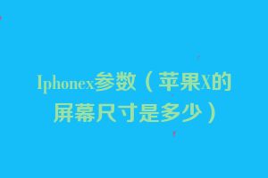 Iphonex参数（苹果X的屏幕尺寸是多少）