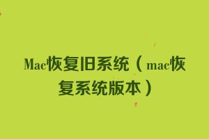 Mac恢复旧系统（mac恢复系统版本）